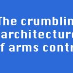The crumbling architecture of arms control