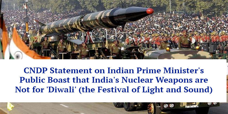 CNDP Statement on Indian Prime Minister's Public Boast that India's Nuclear Weapons are Not for 'Diwali' (the Festival of Light and Sound)