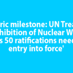 'Historic milestone: UN Treaty on the Prohibition of Nuclear Weapons reaches 50 ratifications needed for entry into force'