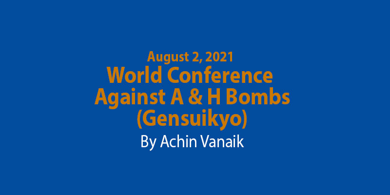 August 2, 2021 World Conference Against A & H Bombs--(Gensuikyo) By Achin Vanaik