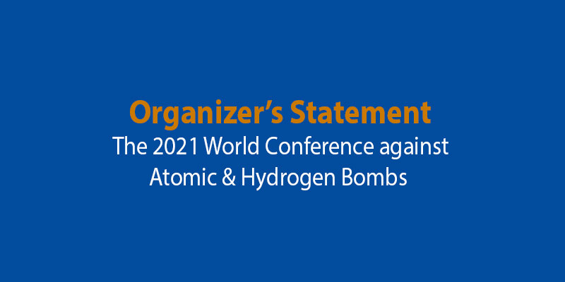 Organizer’s Statement - The 2021 World Conference against Atomic & Hydrogen Bombs